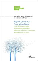 Couverture du livre « Regards pluriels sur l'incertain politique ; entre dérives identitaires, urbanisation, globalisation économique, réseaux numériques et féminisation du social » de Christophe Baticle et Herve Marchal aux éditions L'harmattan