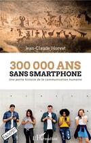 Couverture du livre « 300 000 ans sans smartphone ; une petite histoire de la communication humaine » de Jean-Claude Horvat aux éditions L'harmattan