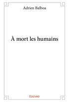 Couverture du livre « À mort les humains » de Adrien Balboa aux éditions Edilivre