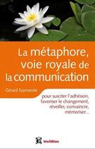 Couverture du livre « La métaphore, voie royale de la communication ; pour susciter l'adhésion, favoriser le changement, mémoriser, convaincre, réveiller... » de Gerard Szymanski aux éditions Intereditions