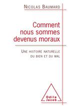 Couverture du livre « Comment nous sommes devenus moraux ; une histoire naturelle du bien et du mal » de Nicolas Baumard aux éditions Odile Jacob