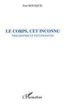 Couverture du livre « Le corps, cet inconnu ; philosophie et psychanalyse » de Paul Bousquie aux éditions L'harmattan