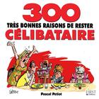 Couverture du livre « 300 tres bonnes raisons de rester celibataire » de Pascal Petiot aux éditions First