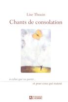 Couverture du livre « Chants de consolation à celui qui va partir... et pour ceux qui restent » de Lise Thouin aux éditions Editions De L'homme