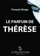 Couverture du livre « Le parfum de Thérèse » de Francois Dorge aux éditions La Bourdonnaye