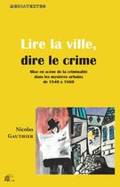 Couverture du livre « Lire la ville, dire le crime : Mise en scène de la criminalité dans les mystères urbains de 1840 à 1860 » de M. Nicolas Gauthier aux éditions Pu De Limoges