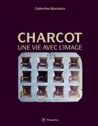 Couverture du livre « Charcot ; une vie avec l'image » de Catherine Bouchara aux éditions Philippe Rey