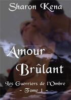 Couverture du livre « Amour brûlant Tome 1 ; les guerriers de l'ombre » de Sharon Kena aux éditions Sharon Kena