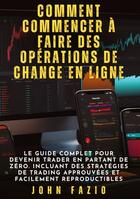 Couverture du livre « Comment commencer à faire des opérations de change en ligne : Le guide complet pour devenir trader en partant de zéro. Incluant des stratégies de trading approuvées et facilement reproductibles » de John Fazio aux éditions Tredition