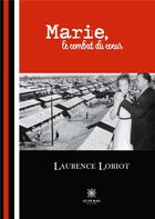 Couverture du livre « Marie, le combat du coeur » de Laurence Loriot aux éditions Le Lys Bleu