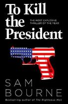 Couverture du livre « TO KILL THE PRESIDENT » de Sam Bourne aux éditions Harper Collins Uk