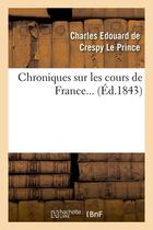 Couverture du livre « Chroniques sur les cours de France (Éd.1843) » de Crespy-Le Prince C-E aux éditions Hachette Bnf