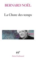 Couverture du livre « La chute des temps ; l'été langue morte ; la moitié du geste ; la rumeur de l'air ; sur un pli du temps » de Bernard Noël aux éditions Gallimard