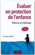Couverture du livre « Évaluer en protection de l'enfance ; théorie et methode (3e édition) » de Francis Alfoldi aux éditions Dunod