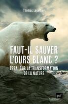 Couverture du livre « Faut-il sauver l'ours blanc ? essai sur la transformation de la nature » de Thomas Lepeltier aux éditions Puf