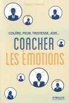 Couverture du livre « Coacher les émotions ; colère, peur, tristesse, joie... » de Daniel Chernet aux éditions Eyrolles