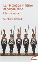 Couverture du livre « La révolution militaire napoléonienne Tome 1 ; les manoeuvres » de Stephane Beraud aux éditions Tempus/perrin