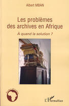 Couverture du livre « Les problèmes des archives en Afrique ; à quand la solution ? » de Albert Mban aux éditions L'harmattan