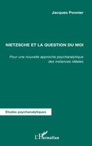 Couverture du livre « Nietzsche et la question du moi ; pour une nouvelle approche psychanalytique des instances idéales » de Jacques Ponnier aux éditions Editions L'harmattan