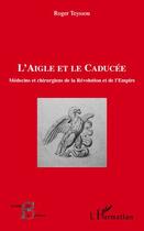 Couverture du livre « L'aigle et le caducée ; médecins et chirurgiens de la révolution et de l'empire » de Roger Teyssou aux éditions Editions L'harmattan