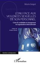 Couverture du livre « L'ONU face aux violences sexuelles de son personnel ; crise de crédibilité et changement en organisation internationale » de Marie Saiget aux éditions Editions L'harmattan