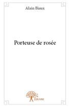 Couverture du livre « Porteuse de rosee » de Biaux Alain aux éditions Edilivre