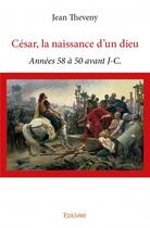 Couverture du livre « César, la naissance d'un dieu » de Jean Theveny aux éditions Edilivre