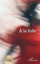 Couverture du livre « À la folie » de Marie Velter aux éditions L'harmattan