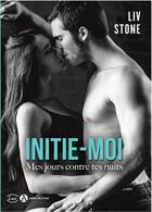 Couverture du livre « Initie-moi ; mes jours contre tes nuits » de Liv Stone aux éditions Editions Addictives