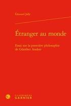 Couverture du livre « Étranger au monde ; essai sur la premiere philosophie de Günther Anders » de Edouard Jolly aux éditions Classiques Garnier