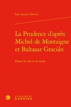 Couverture du livre « La prudence d'après Michel de Montaigne et Baltasar Gracián : entre le ciel et la terre » de Sara Aponte-Olivieri aux éditions Classiques Garnier