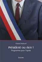 Couverture du livre « President ou rien ! - programme pour l apres » de Mahaud Gerard aux éditions Edilivre