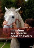 Couverture du livre « Initiation au shiatsu pour chevaux - nouvelle edition » de Christelle Pernot aux éditions Belin Equitation