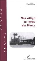 Couverture du livre « Mon village au temps des blancs » de Fadel Dia aux éditions L'harmattan