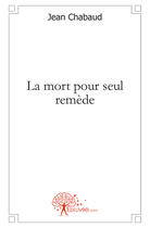 Couverture du livre « La mort pour seul remède » de Jean Chabaud aux éditions Edilivre