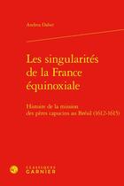 Couverture du livre « Les singularités de la France équinoxiale : histoire de la mission des pères capucins au Brésil (1612-1615) » de Andrea Daher aux éditions Classiques Garnier