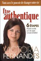 Couverture du livre « Être authentique, 6 étapes pour vivre la vie que vous désirez » de Victoria Fernandes aux éditions Beliveau