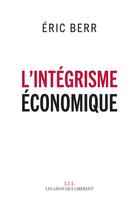 Couverture du livre « L'intégrisme économique » de Eric Berr aux éditions Les Liens Qui Liberent