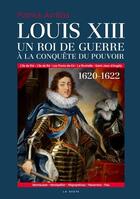 Couverture du livre « Louis XIII ; un roi de guerre à la conquête du pouvoir 1620-1622 » de Patrick Avrillas aux éditions Geste