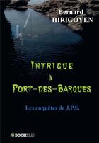 Couverture du livre « Intrigue à Port-des-Barques ; les enquêtes de J.P.S. » de Bernard Hirigoyen aux éditions Bookelis