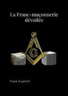 Couverture du livre « La Franc-Maçonnerie dévoilée » de Yves Guéchi aux éditions Lulu