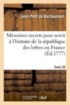 Couverture du livre « Memoires secrets pour servir a l'histoire de la republique des lettres en france. tome 20 - depuis 1 » de Bachaumont L P D. aux éditions Hachette Bnf