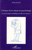 Couverture du livre « Critique de la raison en psychologie ; la psychologie scientifique est-elle une science ? » de Emile Jalley aux éditions Editions L'harmattan