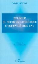 Couverture du livre « DÉLÉGUÉ DU SECOURS CATHOLIQUE C'EST UN MÉTIER, ÇA ? » de Gabriel Lanciau aux éditions Editions L'harmattan