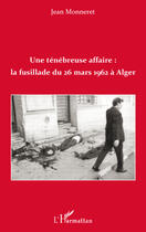 Couverture du livre « Une ténébreuse affaire: la fusillade du 26 Mars à Alger » de Monneretjean aux éditions Editions L'harmattan