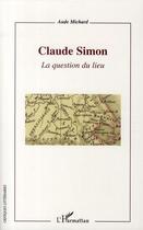 Couverture du livre « Claude Simon ; la question du lieu » de Aude Michard aux éditions Editions L'harmattan