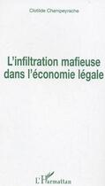 Couverture du livre « L'infiltration mafieuse dans l'economie legale » de Clotilde Champeyrache aux éditions L'harmattan