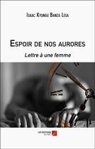 Couverture du livre « Espoir de nos aurores : Lettre à une femme » de Isaac Kyungu Banza Lesa aux éditions Editions Du Net