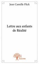 Couverture du livre « Lettre aux enfants de Réalité » de Jean-Camille Flick aux éditions Edilivre