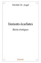 Couverture du livre « Instants écarlates ; récits érotiques » de Michele M. Angel aux éditions Edilivre